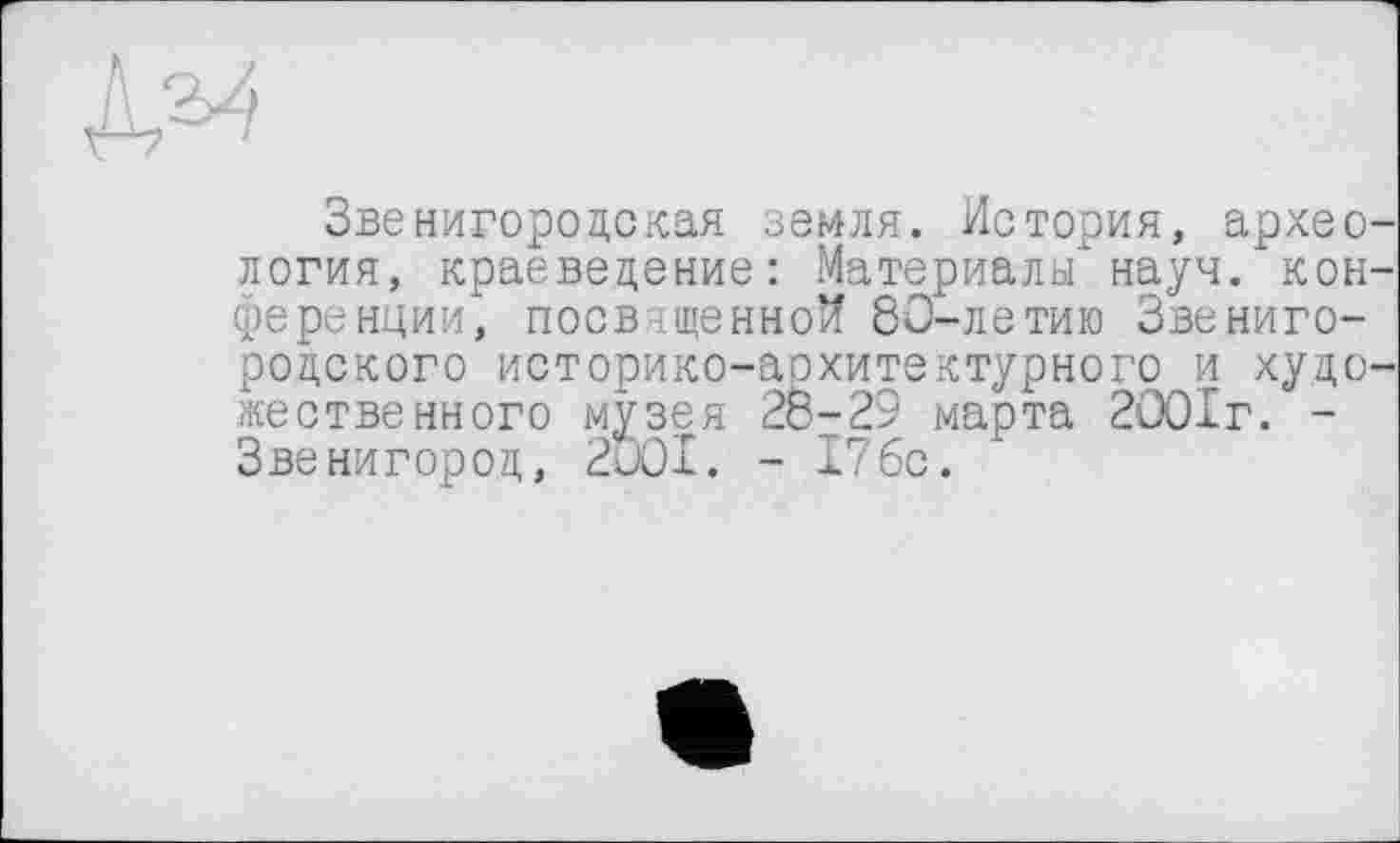 ﻿Звенигородская земля. История, архео логия, краеведение: Материалы*науч, кон ференции, посвященной 80-летию Звенигородского историко-архитектурного и худо жествеиного музея 28-29 марта 2001г. -Звенигород, 2001. - 17бс.